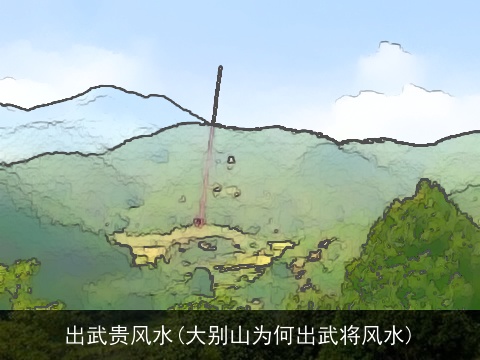 出武贵风水(大别山为何出武将风水)