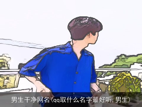 男生干净网名(qq取什么名字最好听,男生)