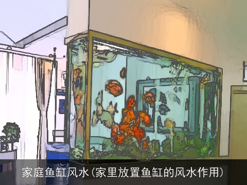 家庭鱼缸风水(家里放置鱼缸的风水作用)