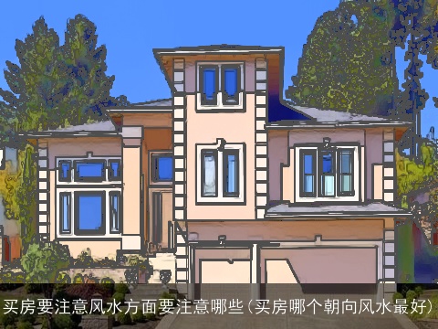 买房要注意风水方面要注意哪些(买房哪个朝向风水最好)