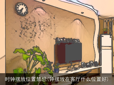 时钟摆放位置禁忌(钟摆放在客厅什么位置好)