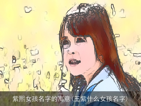 紫熙女孩名字的寓意(王紫什么女孩名字)