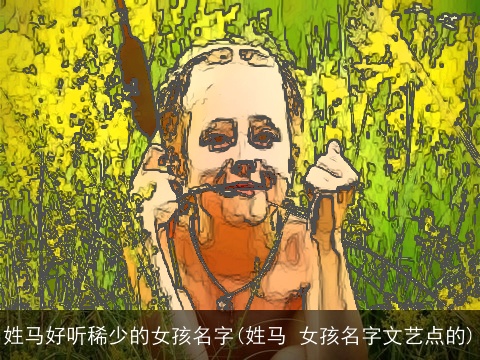 姓马好听稀少的女孩名字(姓马 女孩名字文艺点的)