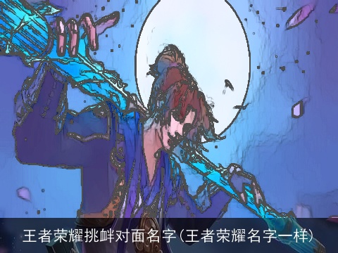 王者荣耀挑衅对面名字(王者荣耀名字一样)