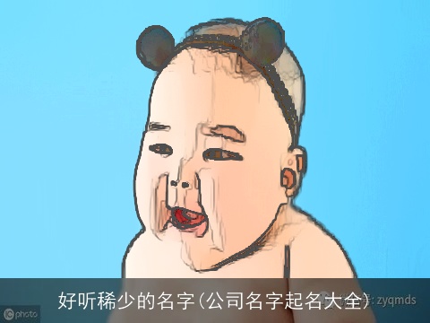 好听稀少的名字(公司名字起名大全)