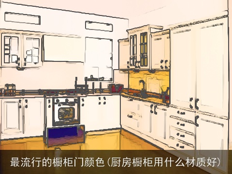 最流行的橱柜门颜色(厨房橱柜用什么材质好)