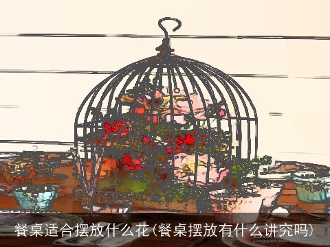 餐桌适合摆放什么花(餐桌摆放有什么讲究吗)