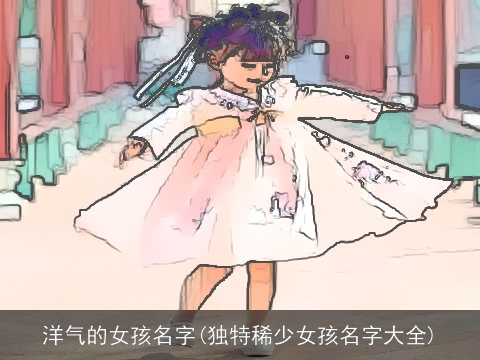 洋气的女孩名字(独特稀少女孩名字大全)