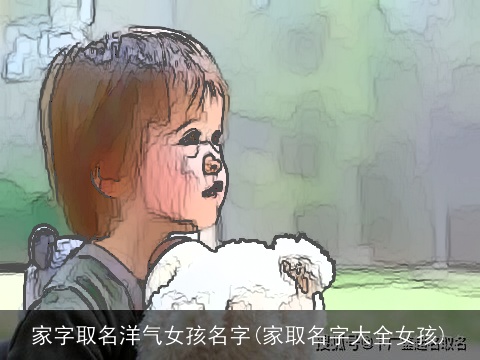 家字取名洋气女孩名字(家取名字大全女孩)