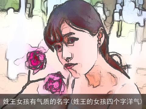 姓王女孩有气质的名字(姓王的女孩四个字洋气)