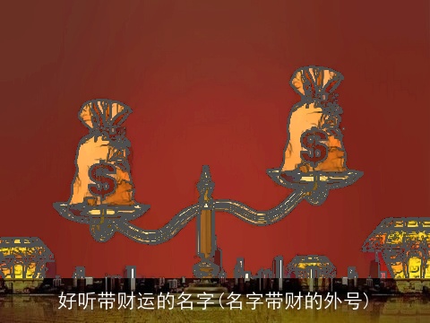 好听带财运的名字(名字带财的外号)