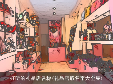好听的礼品店名称(礼品店取名字大全集)
