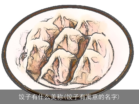 饺子有什么美称(饺子有寓意的名字)