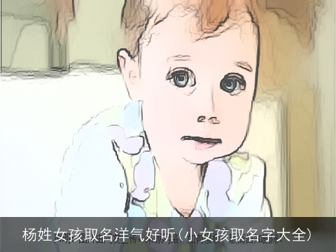 杨姓女孩取名洋气好听(小女孩取名字大全)