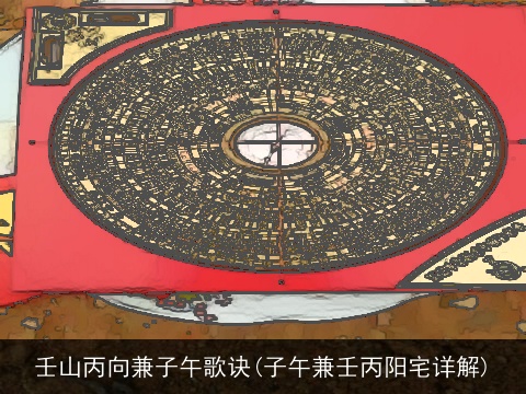 壬山丙向兼子午歌诀(子午兼壬丙阳宅详解)