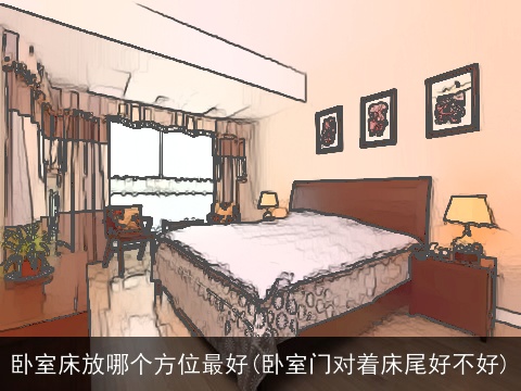 卧室床放哪个方位最好(卧室门对着床尾好不好)