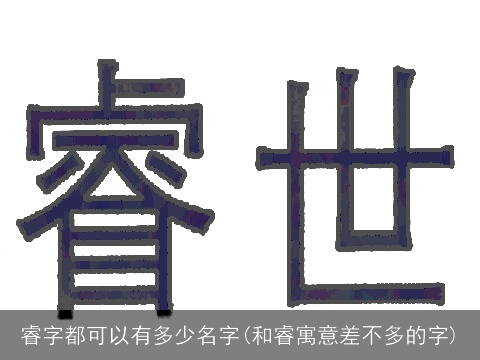 睿字都可以有多少名字(和睿寓意差不多的字)