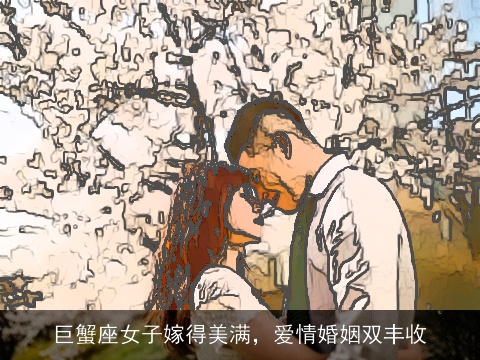 巨蟹座女子嫁得美满，爱情婚姻双丰收