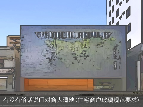 有没有俗话说门对窗人遭殃(住宅窗户玻璃规范要求)