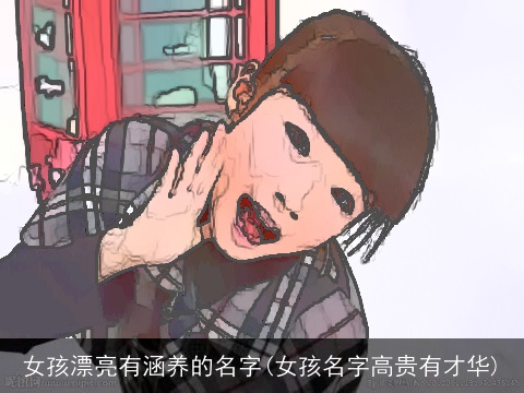 女孩漂亮有涵养的名字(女孩名字高贵有才华)