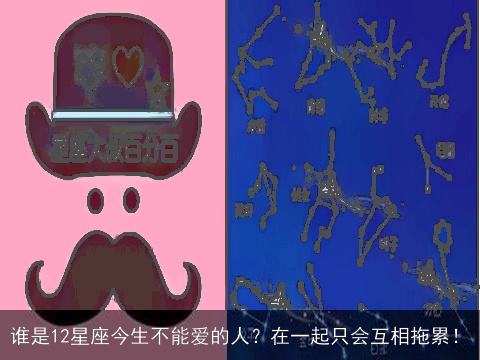 谁是12星座今生不能爱的人？在一起只会互相拖累！