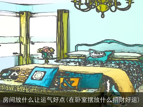 房间放什么让运气好点(在卧室摆放什么招财好运)