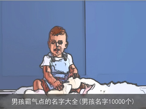 男孩霸气点的名字大全(男孩名字10000个)