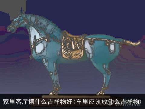 家里客厅摆什么吉祥物好(车里应该放什么吉祥物)