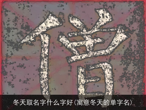 冬天取名字什么字好(寓意冬天的单字名)