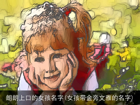 朗朗上口的女孩名字(女孩带金旁文雅的名字)