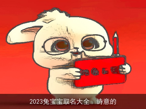 2023兔宝宝取名大全  诗意的