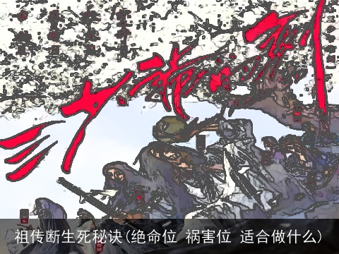 祖传断生死秘诀(绝命位 祸害位 适合做什么)