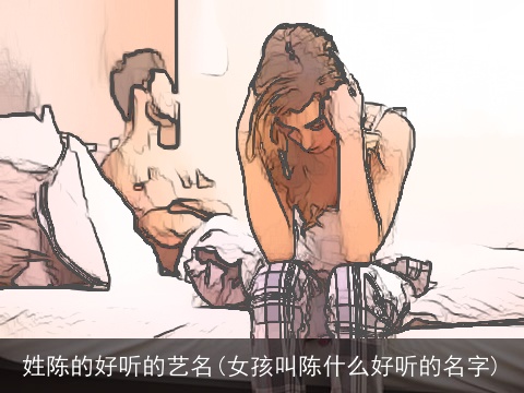 姓陈的好听的艺名(女孩叫陈什么好听的名字)