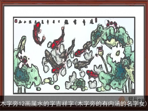 木字旁12画属水的字吉祥字(木字旁的有内涵的名字女)