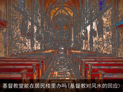 基督教堂能在居民楼里办吗(基督教对风水的回应)