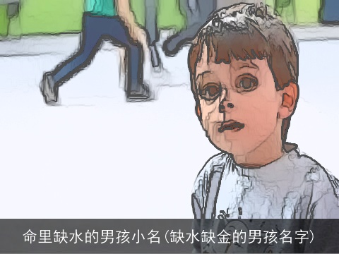 命里缺水的男孩小名(缺水缺金的男孩名字)