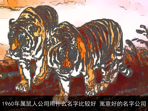 1960年属鼠人公司用什么名字比较好 寓意好的名字公司