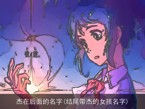 杰在后面的名字(结尾带杰的女孩名字)