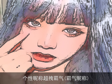 个性昵称超拽霸气(霸气昵称)