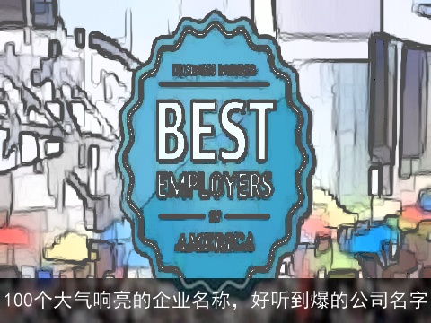 100个大气响亮的企业名称，好听到爆的公司名字
