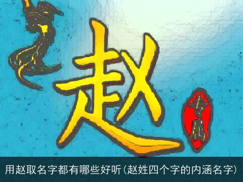 用赵取名字都有哪些好听(赵姓四个字的内涵名字)