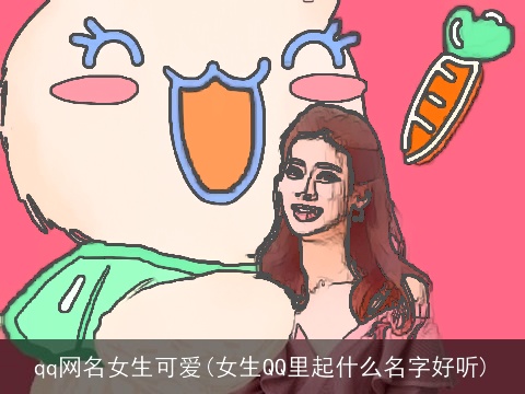 qq网名女生可爱(女生QQ里起什么名字好听)