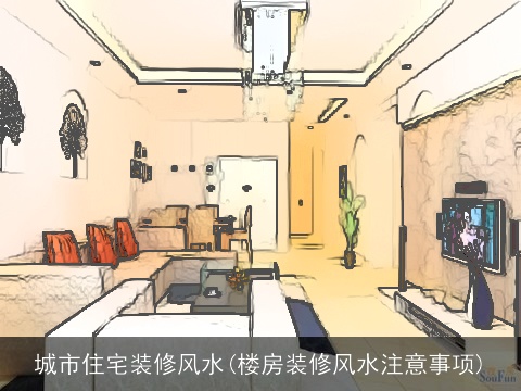 城市住宅装修风水(楼房装修风水注意事项)