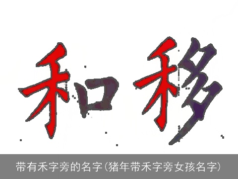 带有禾字旁的名字(猪年带禾字旁女孩名字)