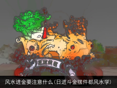 风水进金要注意什么(日进斗金摆件都风水学)