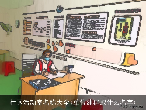 社区活动室名称大全(单位建群取什么名字)