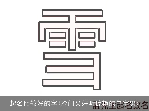 起名比较好的字(冷门又好听惊艳的单字男)