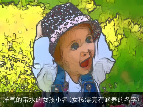 洋气的带水的女孩小名(女孩漂亮有涵养的名字)