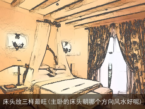 床头放三样最旺(主卧的床头朝哪个方向风水好呢)