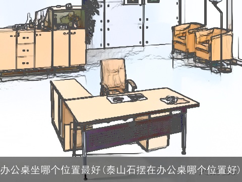 办公桌坐哪个位置最好(泰山石摆在办公桌哪个位置好)